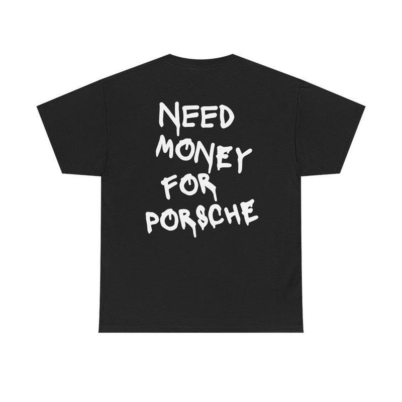 Rev Up Your Style with the Need Money for Porsche T-Shirt - Perfect for Porsche Lovers!